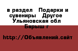  в раздел : Подарки и сувениры » Другое . Ульяновская обл.,Барыш г.